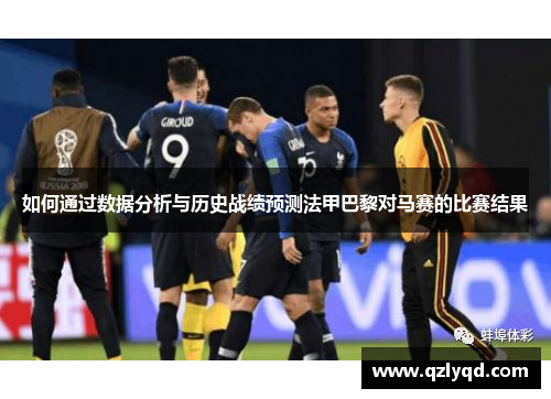 如何通过数据分析与历史战绩预测法甲巴黎对马赛的比赛结果 如何通过数据分析与历史战绩预测法甲巴黎对马赛的比赛结果