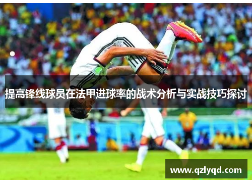 提高锋线球员在法甲进球率的战术分析与实战技巧探讨 提高锋线球员在法甲进球率的战术分析与实战技巧探讨